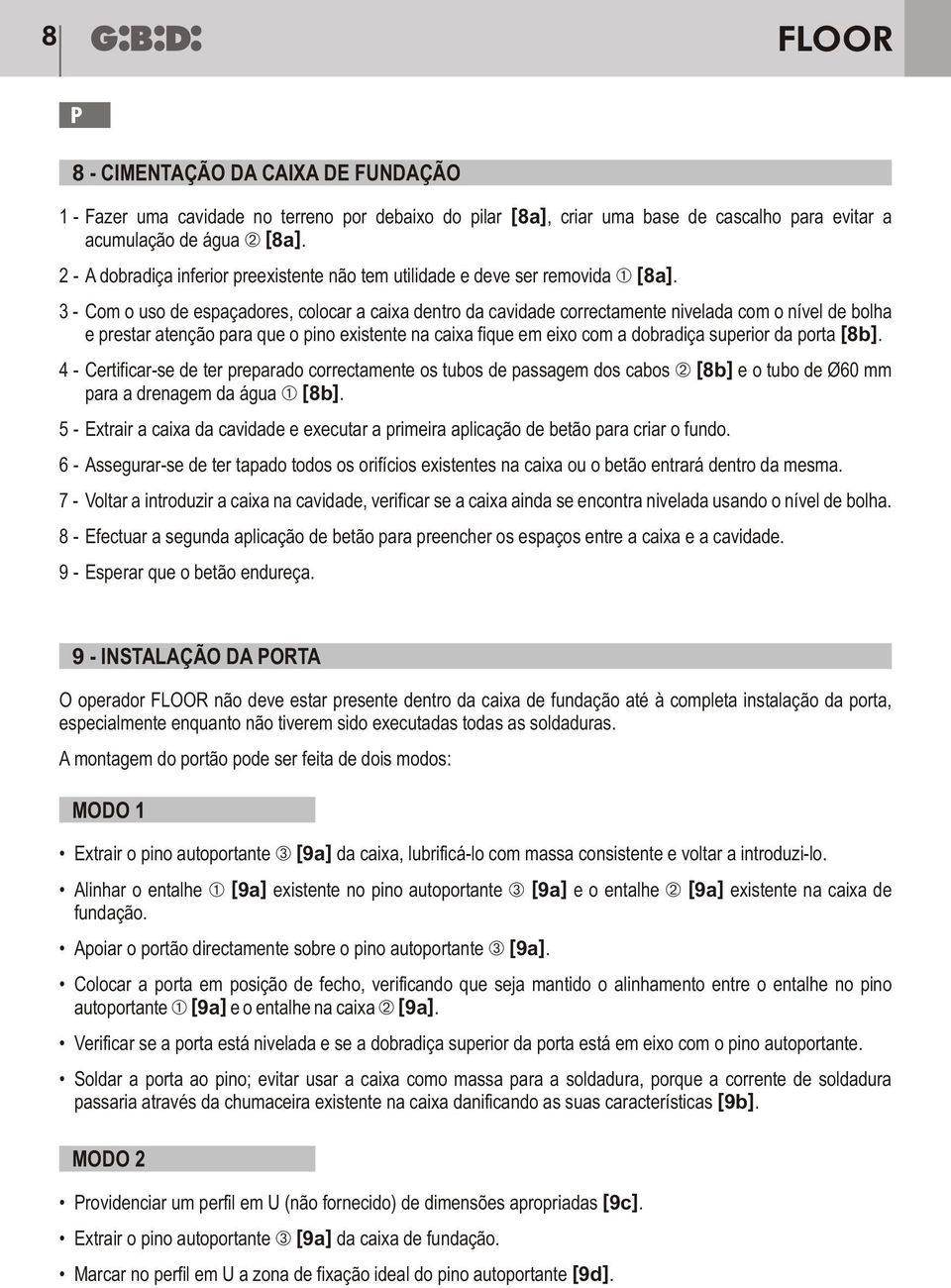 3 - Com o uso de espaçadores, colocar a caixa dentro da cavidade correctamente nivelada com o nível de bolha e prestar atenção para que o pino existente na caixa fique em eixo com a dobradiça