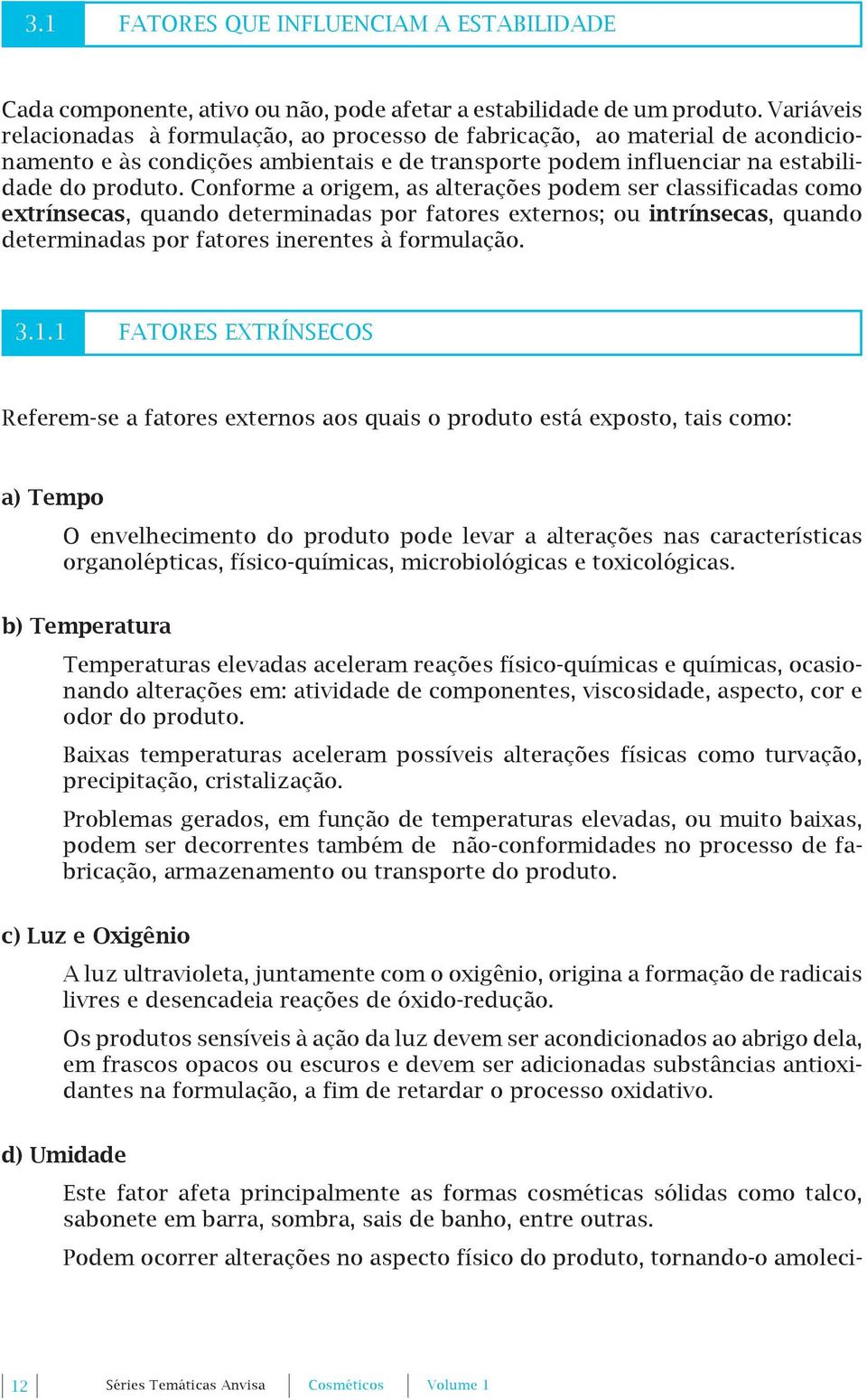 Conforme a origem, as alterações podem ser classificadas como extrínsecas, quando determinadas por fatores externos; ou intrínsecas, quando determinadas por fatores inerentes à formulação. 3.1.