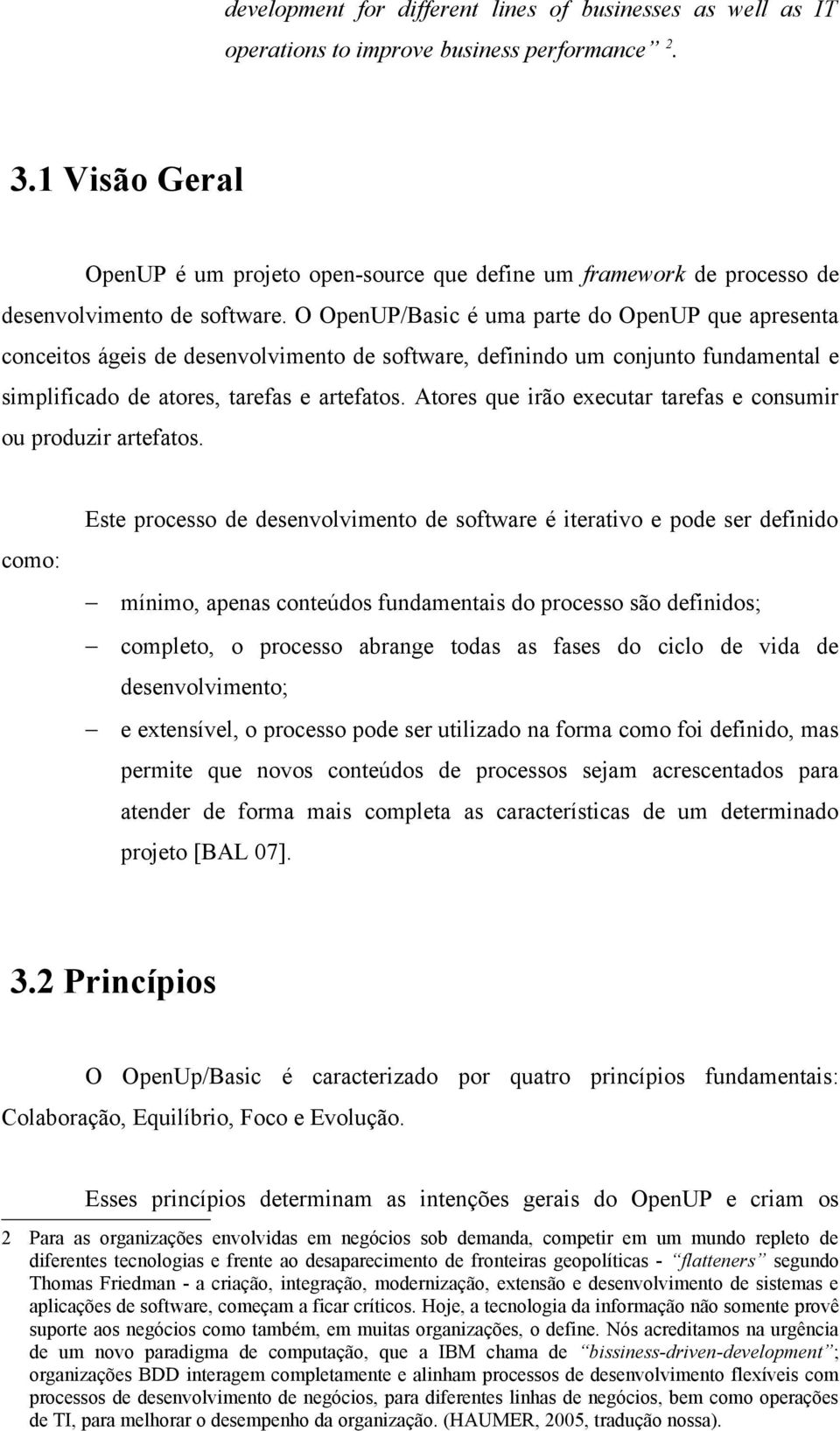 O OpenUP/Basic é uma parte do OpenUP que apresenta conceitos ágeis de desenvolvimento de software, definindo um conjunto fundamental e simplificado de atores, tarefas e artefatos.