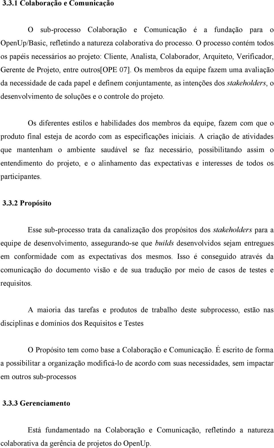 Os membros da equipe fazem uma avaliação da necessidade de cada papel e definem conjuntamente, as intenções dos stakeholders, o desenvolvimento de soluções e o controle do projeto.