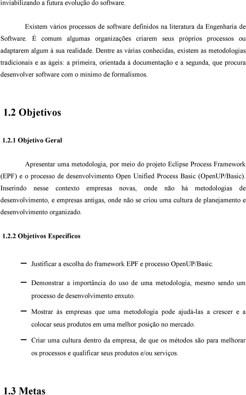 Dentre as várias conhecidas, existem as metodologias tradicionais e as ágeis: a primeira, orientada à documentação e a segunda, que procura desenvolver software com o mínimo de formalismos. 1.