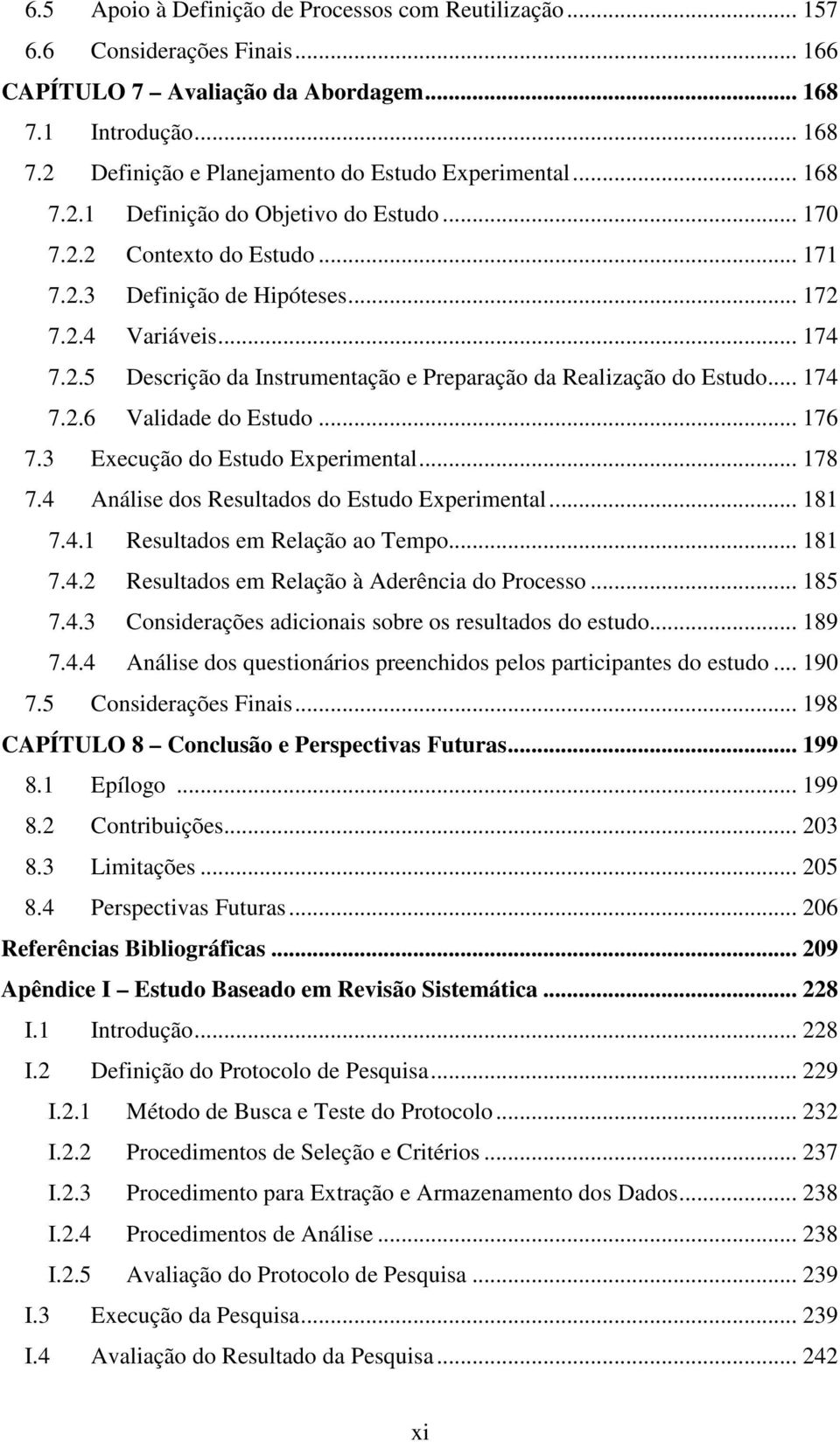 .. 174 7.2.6 Validade do Estudo... 176 7.3 Execução do Estudo Experimental... 178 7.4 Análise dos Resultados do Estudo Experimental... 181 7.4.1 Resultados em Relação ao Tempo... 181 7.4.2 Resultados em Relação à Aderência do Processo.