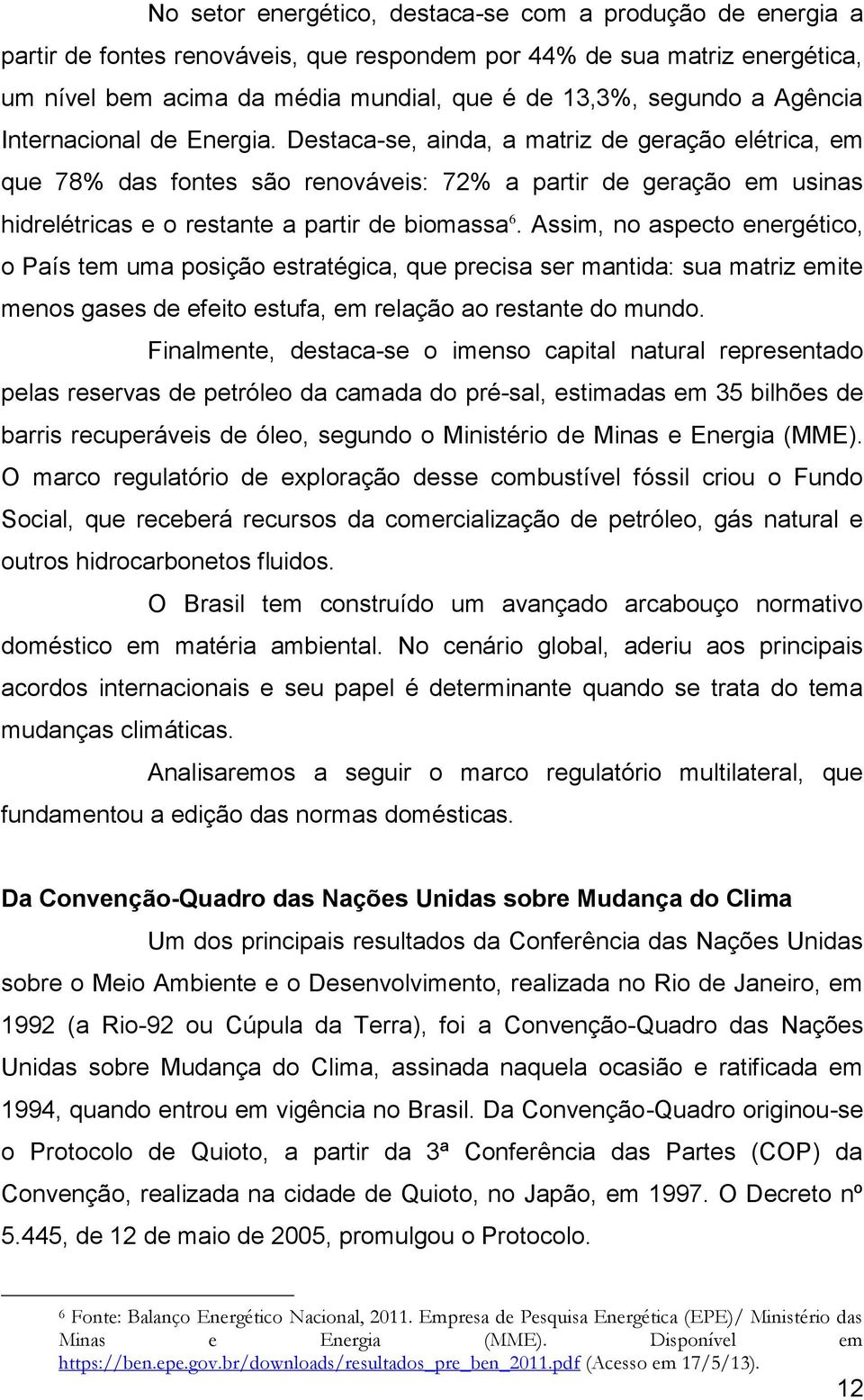 Destaca-se, ainda, a matriz de geração elétrica, em que 78% das fontes são renováveis: 72% a partir de geração em usinas hidrelétricas e o restante a partir de biomassa 6.