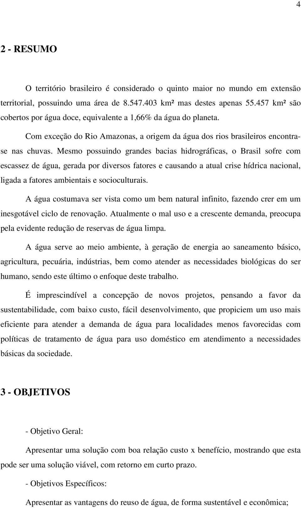 Mesmo possuindo grandes bacias hidrográficas, o Brasil sofre com escassez de água, gerada por diversos fatores e causando a atual crise hídrica nacional, ligada a fatores ambientais e socioculturais.