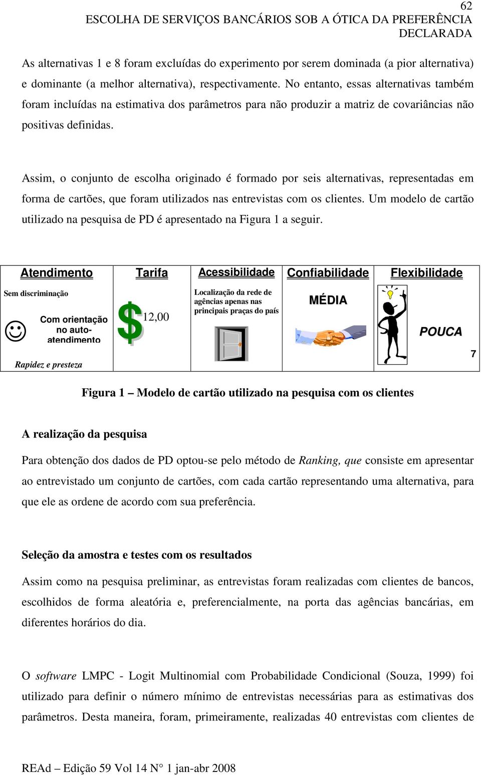 Assim, o conjunto de escolha originado é formado por seis alternativas, representadas em forma de cartões, que foram utilizados nas entrevistas com os clientes.