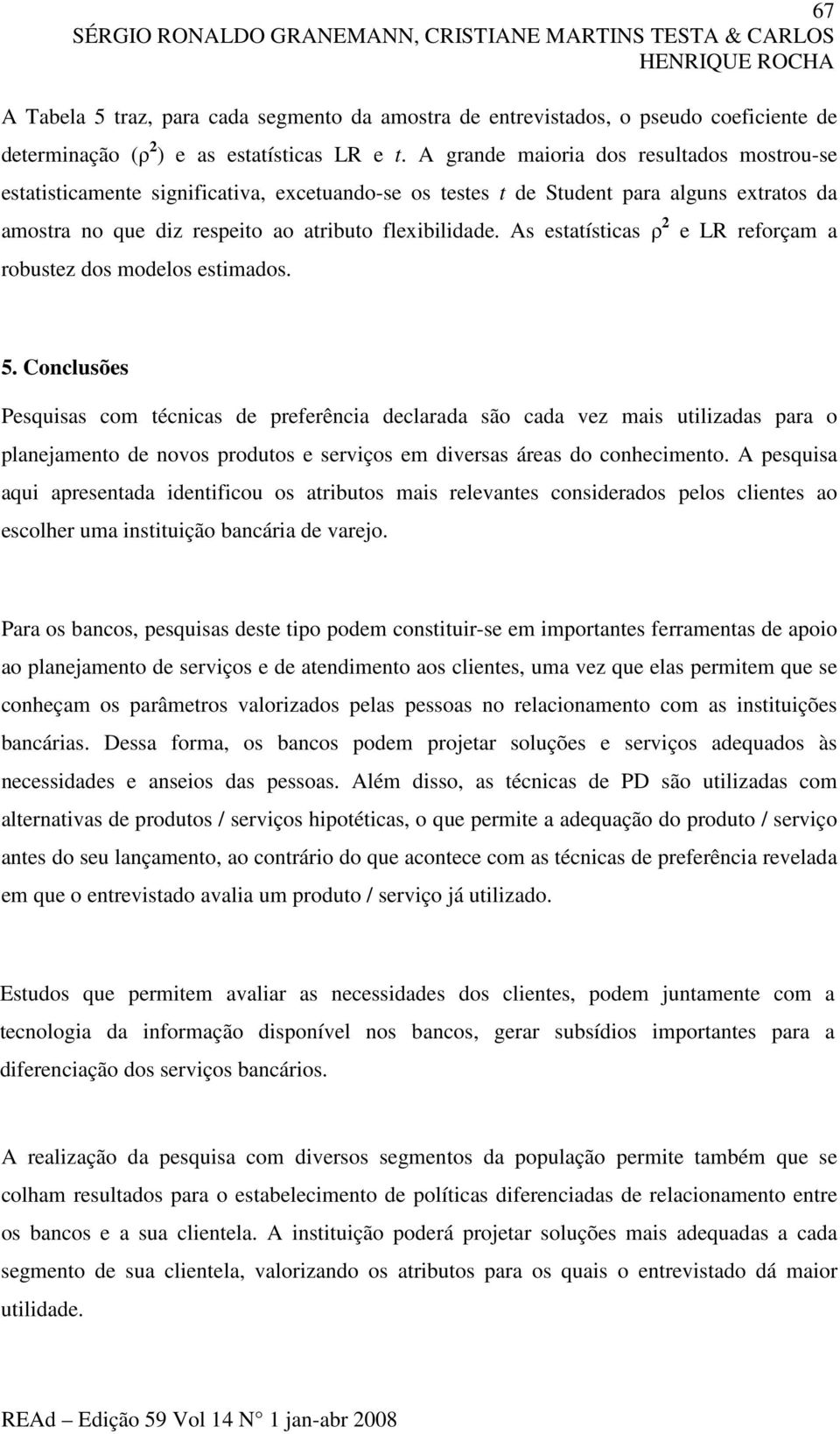 A grande maioria dos resultados mostrou-se estatisticamente significativa, excetuando-se os testes t de Student para alguns extratos da amostra no que diz respeito ao atributo flexibilidade.