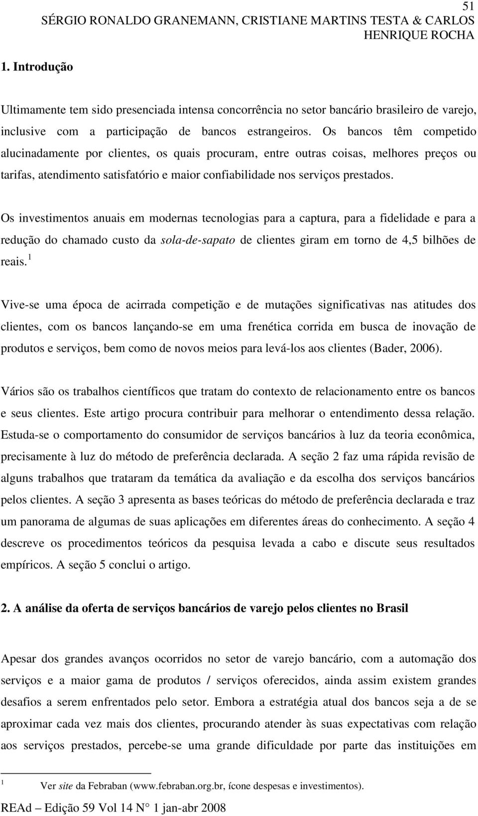 Os bancos têm competido alucinadamente por clientes, os quais procuram, entre outras coisas, melhores preços ou tarifas, atendimento satisfatório e maior confiabilidade nos serviços prestados.