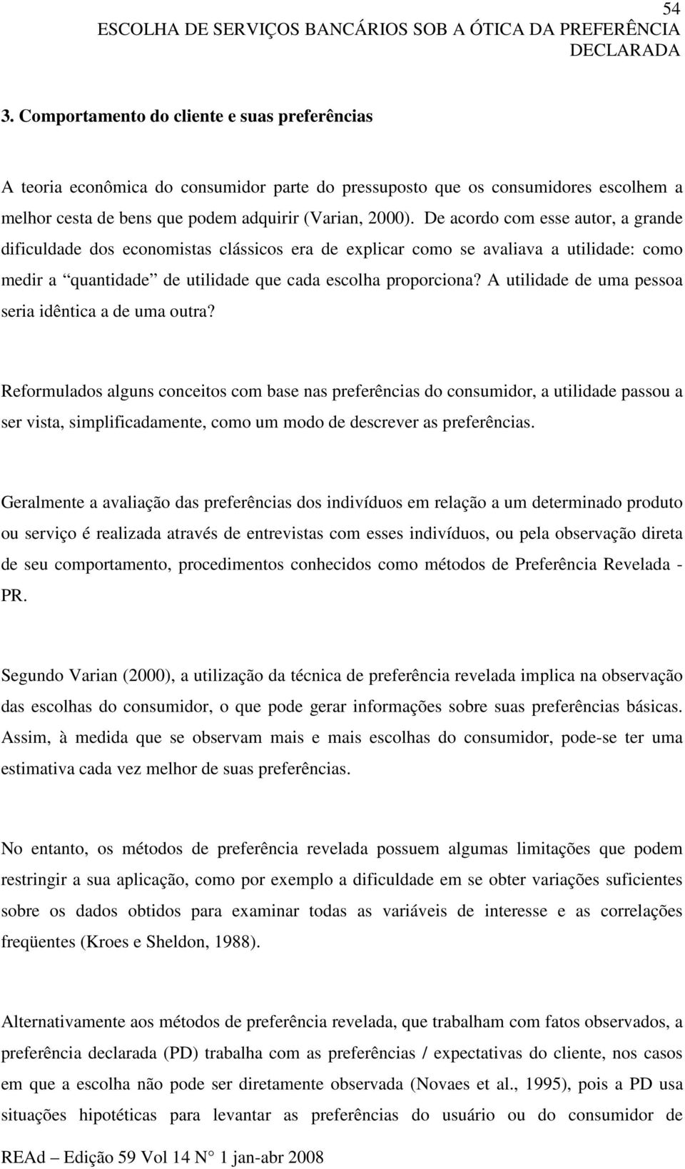 De acordo com esse autor, a grande dificuldade dos economistas clássicos era de explicar como se avaliava a utilidade: como medir a quantidade de utilidade que cada escolha proporciona?