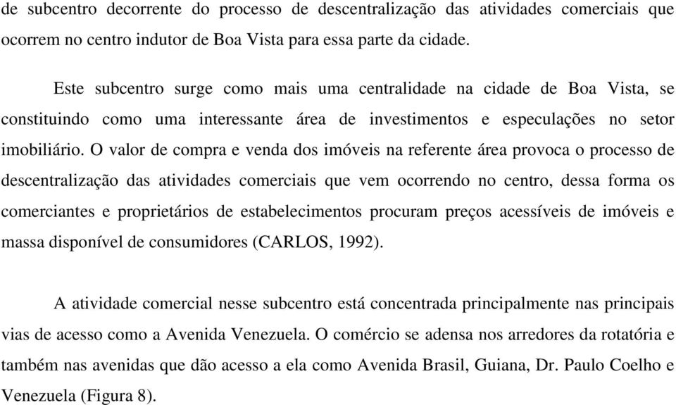 O valor de compra e venda dos imóveis na referente área provoca o processo de descentralização das atividades comerciais que vem ocorrendo no centro, dessa forma os comerciantes e proprietários de