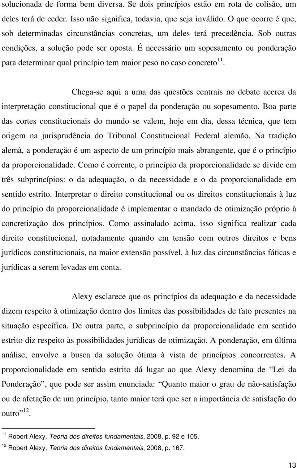 É necessário um sopesamento ou ponderação para determinar qual princípio tem maior peso no caso concreto 11.