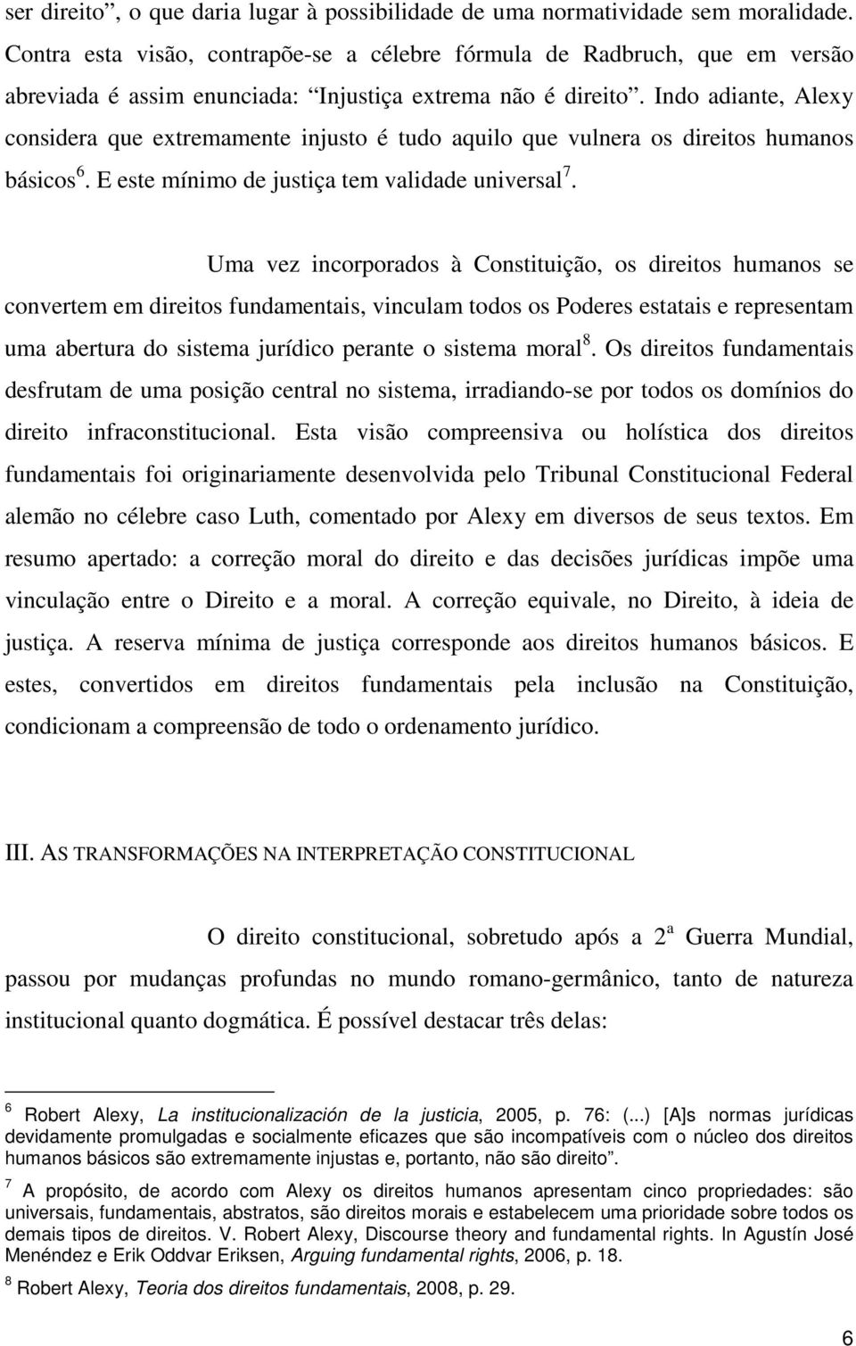 Indo adiante, Alexy considera que extremamente injusto é tudo aquilo que vulnera os direitos humanos básicos 6. E este mínimo de justiça tem validade universal 7.