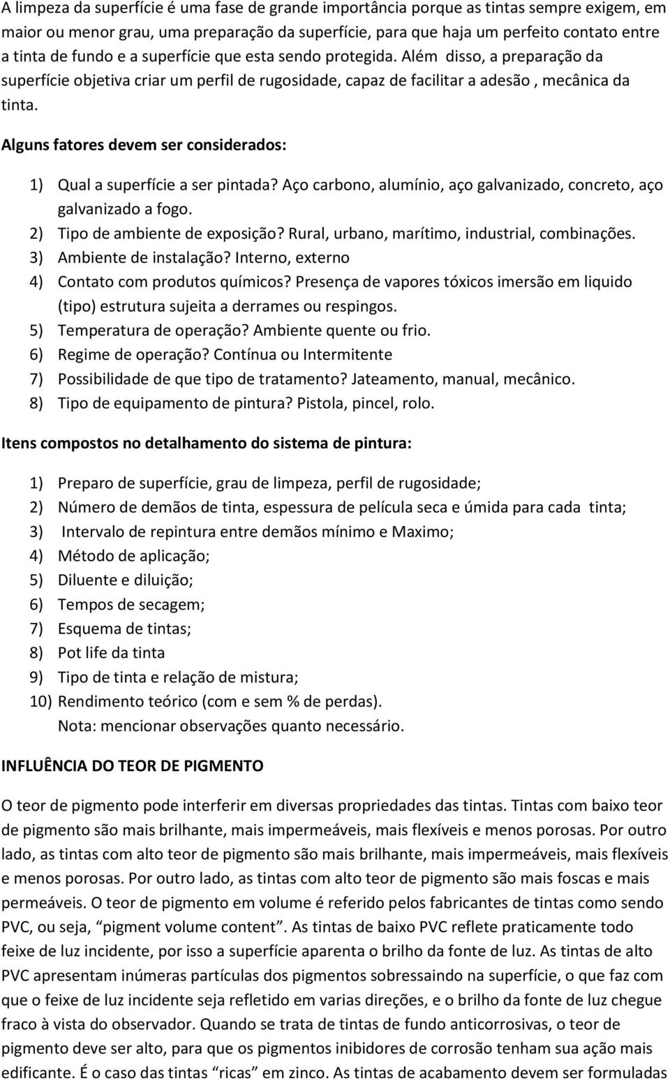 Alguns fatores devem ser considerados: 1) Qual a superfície a ser pintada? Aço carbono, alumínio, aço galvanizado, concreto, aço galvanizado a fogo. 2) Tipo de ambiente de exposição?