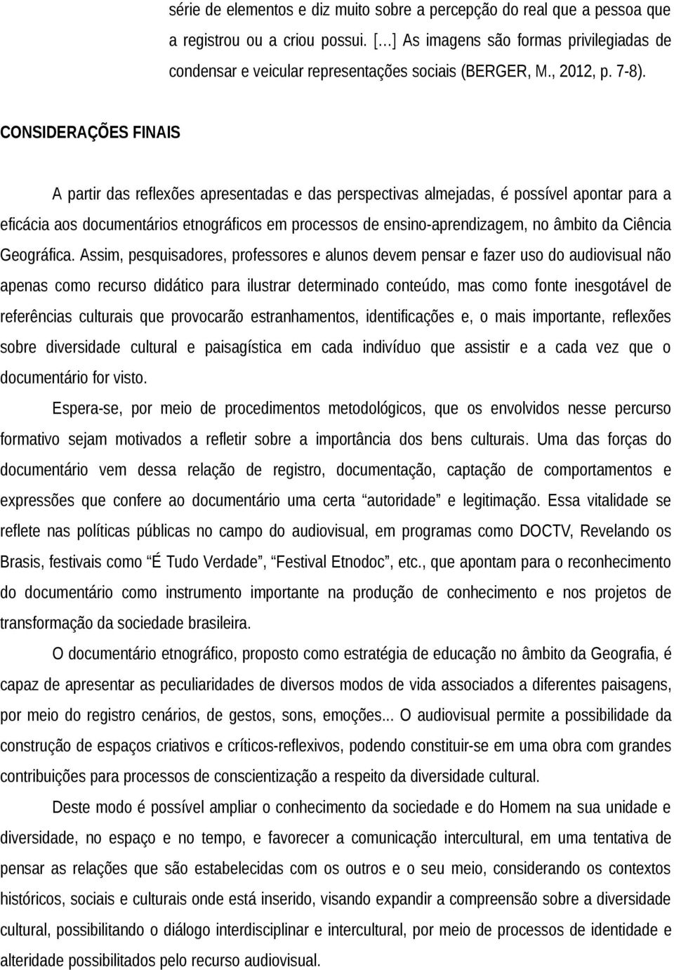 CONSIDERAÇÕES FINAIS A partir das reflexões apresentadas e das perspectivas almejadas, é possível apontar para a eficácia aos documentários etnográficos em processos de ensino-aprendizagem, no âmbito