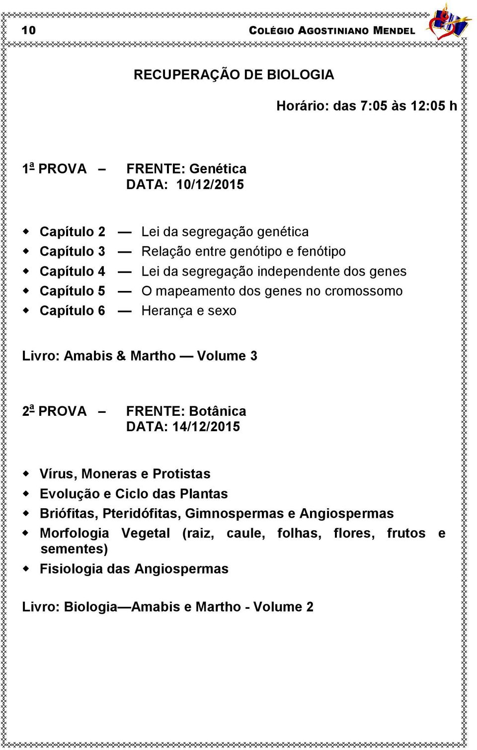 Livro: Amabis & Martho Volume 3 2 a PROVA FRENTE: Botânica DATA: 14/12/2015 Vírus, Moneras e Protistas Evolução e Ciclo das Plantas Briófitas, Pteridófitas,