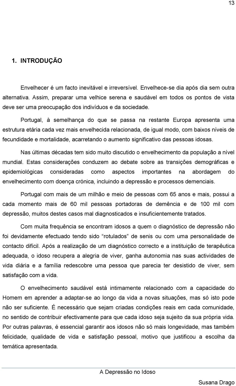 Portugal, à semelhança do que se passa na restante Europa apresenta uma estrutura etária cada vez mais envelhecida relacionada, de igual modo, com baixos níveis de fecundidade e mortalidade,