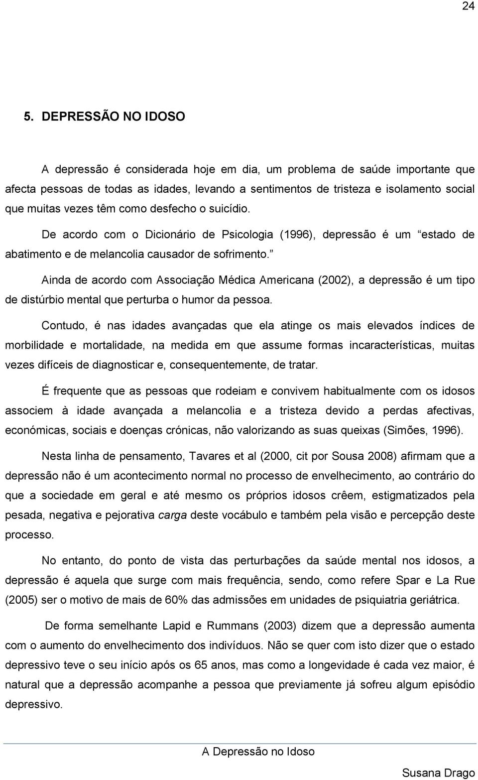 Ainda de acordo com Associação Médica Americana (2002), a depressão é um tipo de distúrbio mental que perturba o humor da pessoa.