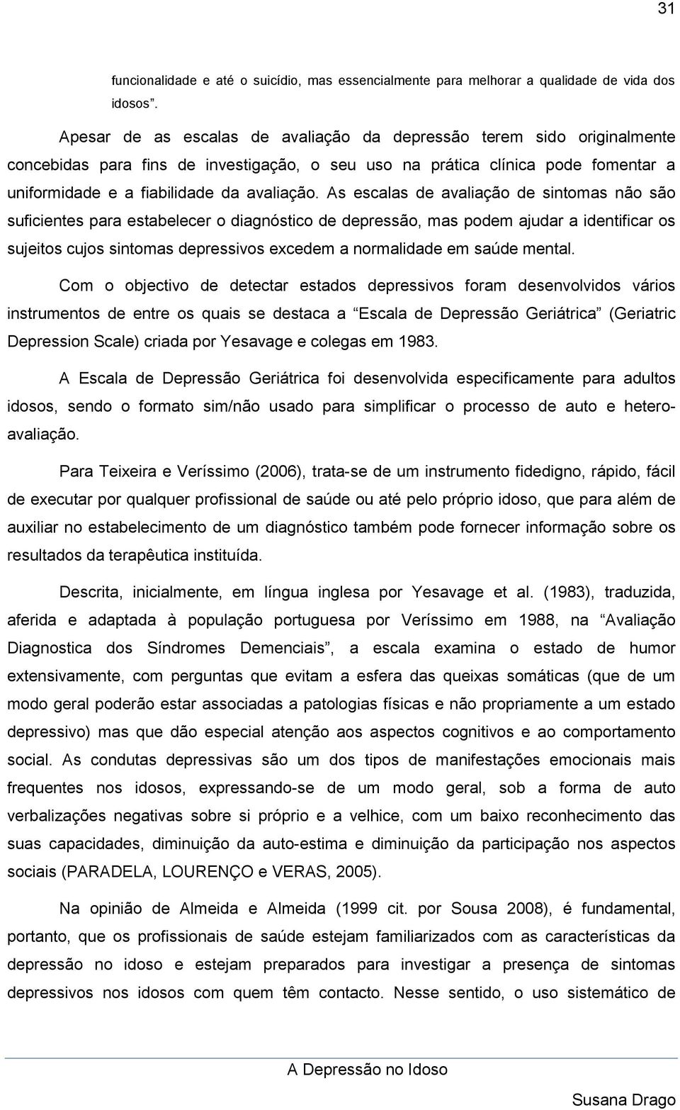 As escalas de avaliação de sintomas não são suficientes para estabelecer o diagnóstico de depressão, mas podem ajudar a identificar os sujeitos cujos sintomas depressivos excedem a normalidade em