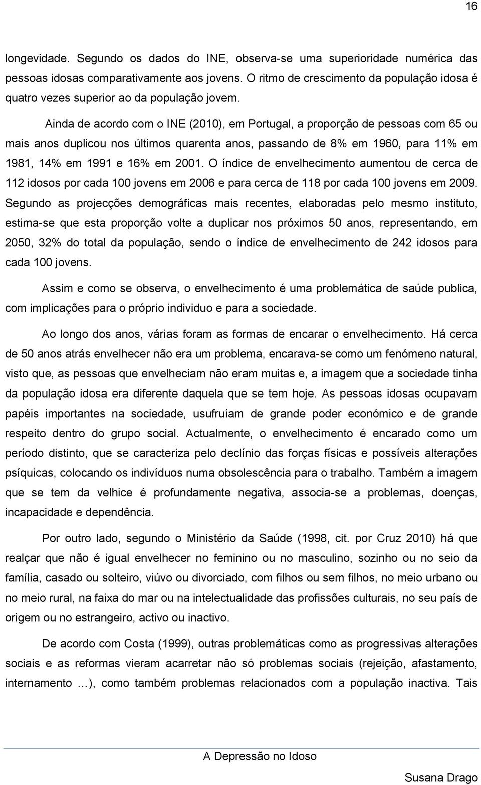 Ainda de acordo com o INE (2010), em Portugal, a proporção de pessoas com 65 ou mais anos duplicou nos últimos quarenta anos, passando de 8% em 1960, para 11% em 1981, 14% em 1991 e 16% em 2001.