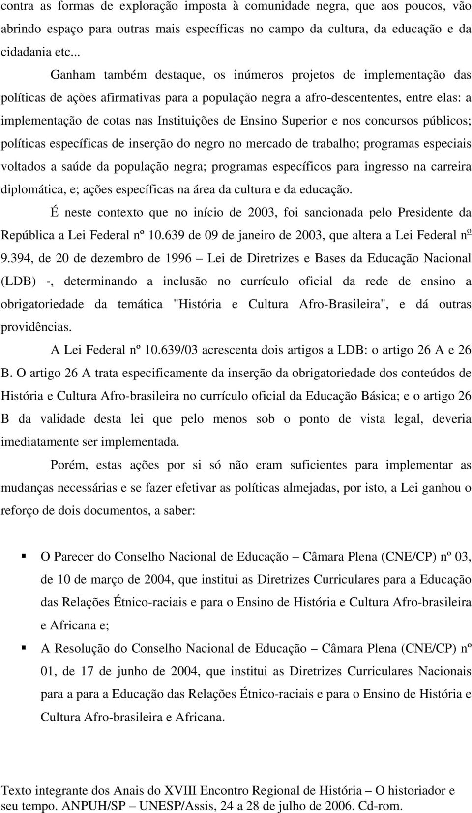 de Ensino Superior e nos concursos públicos; políticas específicas de inserção do negro no mercado de trabalho; programas especiais voltados a saúde da população negra; programas específicos para