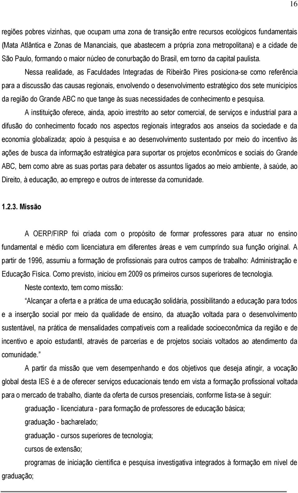 Nessa realidade, as Faculdades Integradas de Ribeirão Pires posiciona-se como referência para a discussão das causas regionais, envolvendo o desenvolvimento estratégico dos sete municípios da região