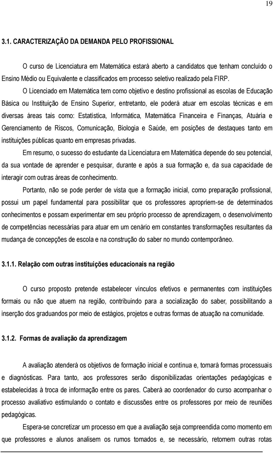 O Licenciado em Matemática tem como objetivo e destino profissional as escolas de Educação Básica ou Instituição de Ensino Superior, entretanto, ele poderá atuar em escolas técnicas e em diversas