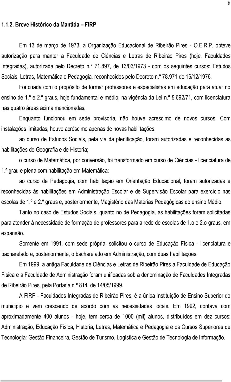 Foi criada com o propósito de formar professores e especialistas em educação para atuar no ensino de 1.º e 2.º graus, hoje fundamental e médio, na vigência da Lei n.º 5.