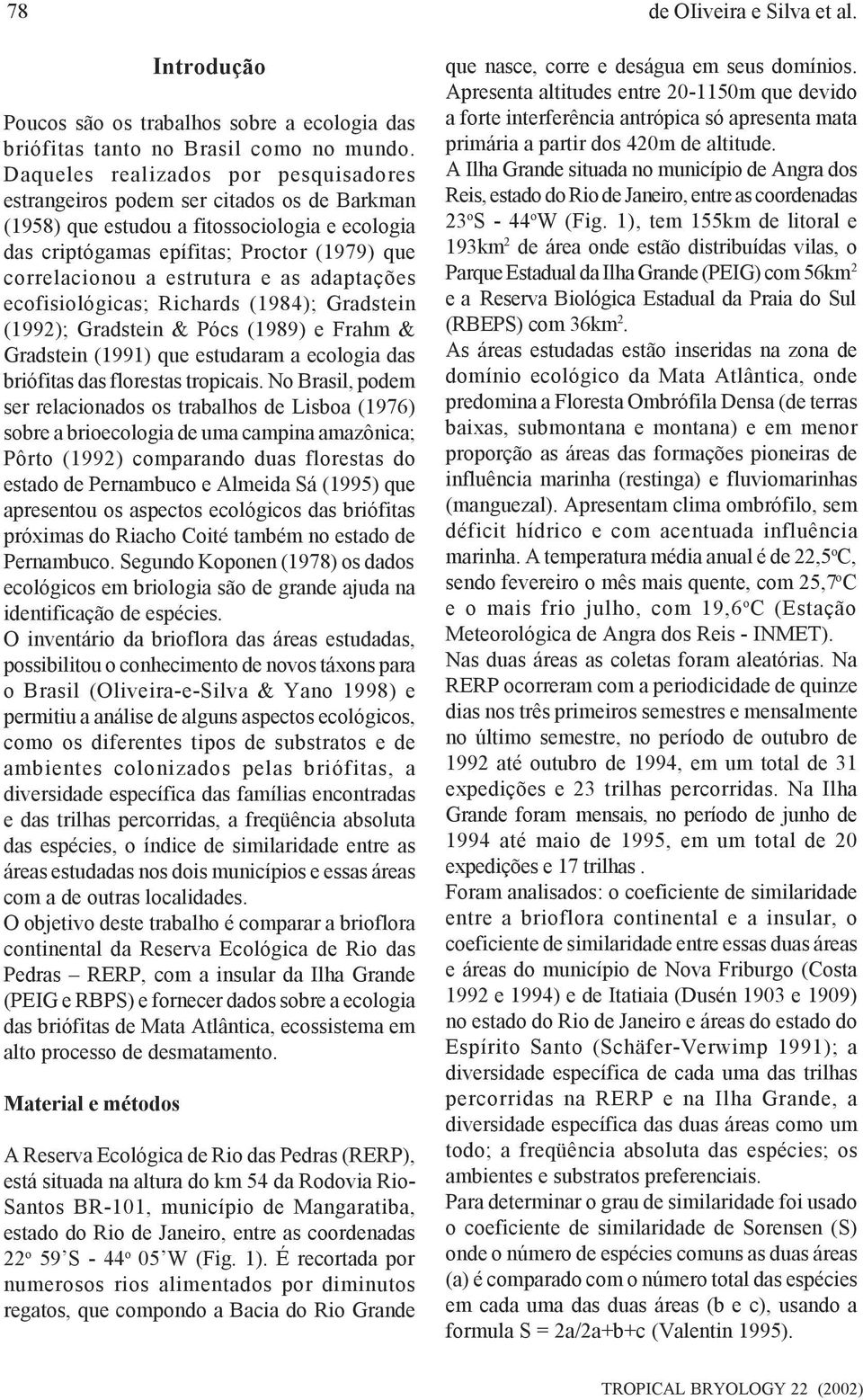 estrutura e as adaptações ecofisiológicas; Richards (1984); Gradstein (1992); Gradstein & Pócs (1989) e Frahm & Gradstein (1991) que estudaram a ecologia das briófitas das florestas tropicais.