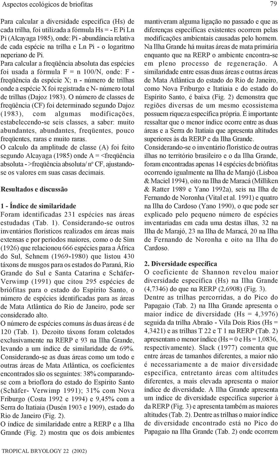 Para calcular a freqüência absoluta das espécies foi usada a fórmula F = n 100/N, onde: F - freqüência da espécie X; n - número de trilhas onde a espécie X foi registrada e N- número total de trilhas