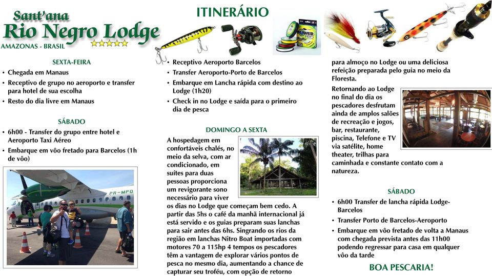 destino ao Lodge (1h20) Ÿ Check in no Lodge e saída para o primeiro dia de pesca DOMINGO A SEXTA A hospedagem em confortáveis chalés, no meio da selva, com ar condicionado, em suítes para duas