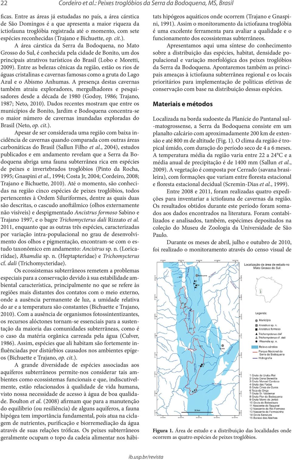 Bichuette, op. cit.). A área cárstica da Serra da Bodoquena, no Mato Grosso do Sul, é conhecida pela cidade de Bonito, um dos principais atrativos turísticos do Brasil (Lobo e Moretti, 2009).