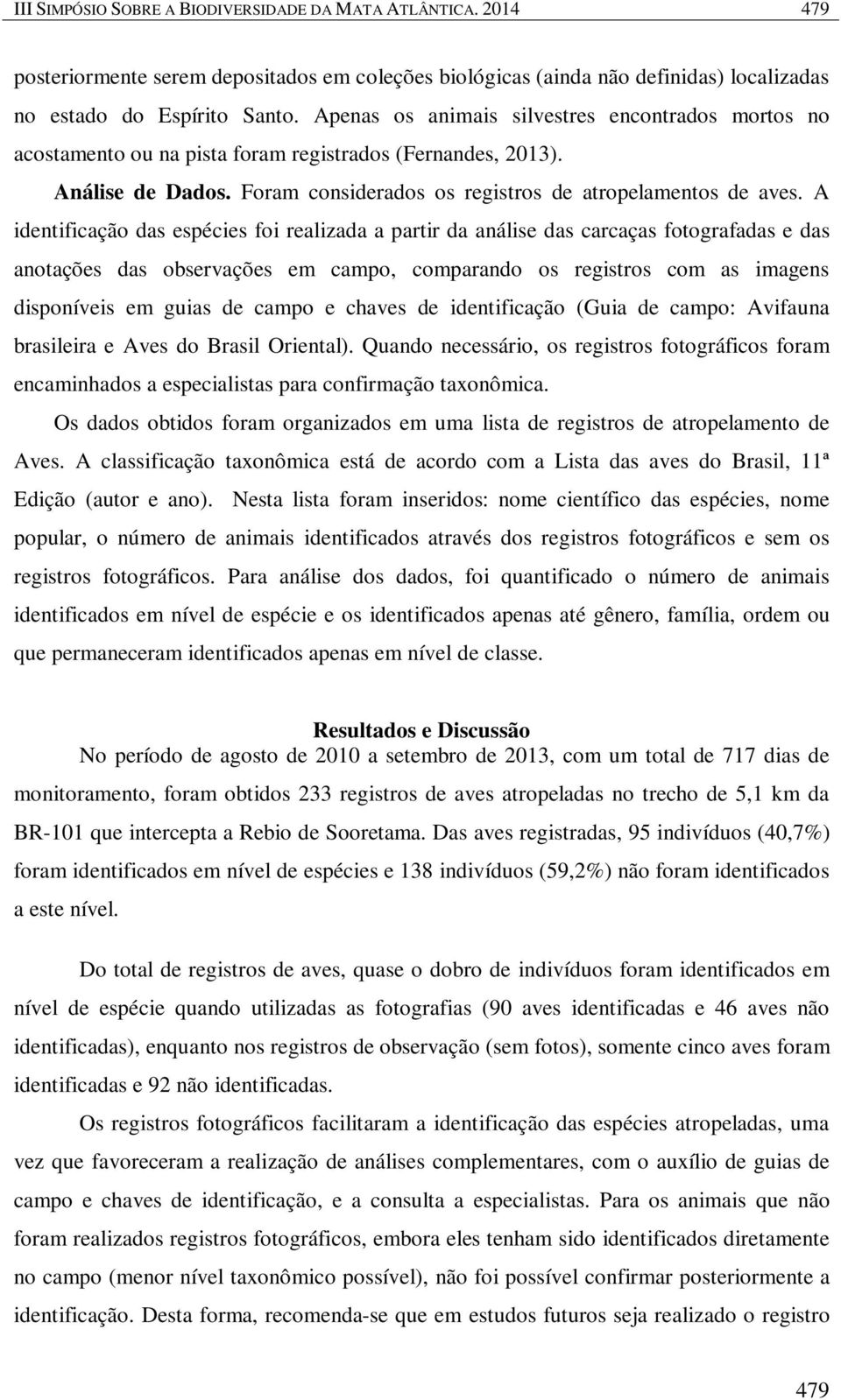 A identificação das espécies foi realizada a partir da análise das carcaças fotografadas e das anotações das observações em campo, comparando os registros com as imagens disponíveis em guias de campo