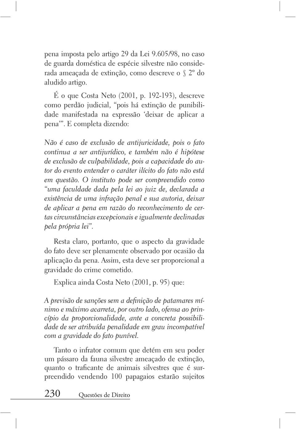 E completa dizendo: Não é caso de exclusão de antijuricidade, pois o fato continua a ser antijurídico, e também não é hipótese de exclusão de culpabilidade, pois a capacidade do autor do evento