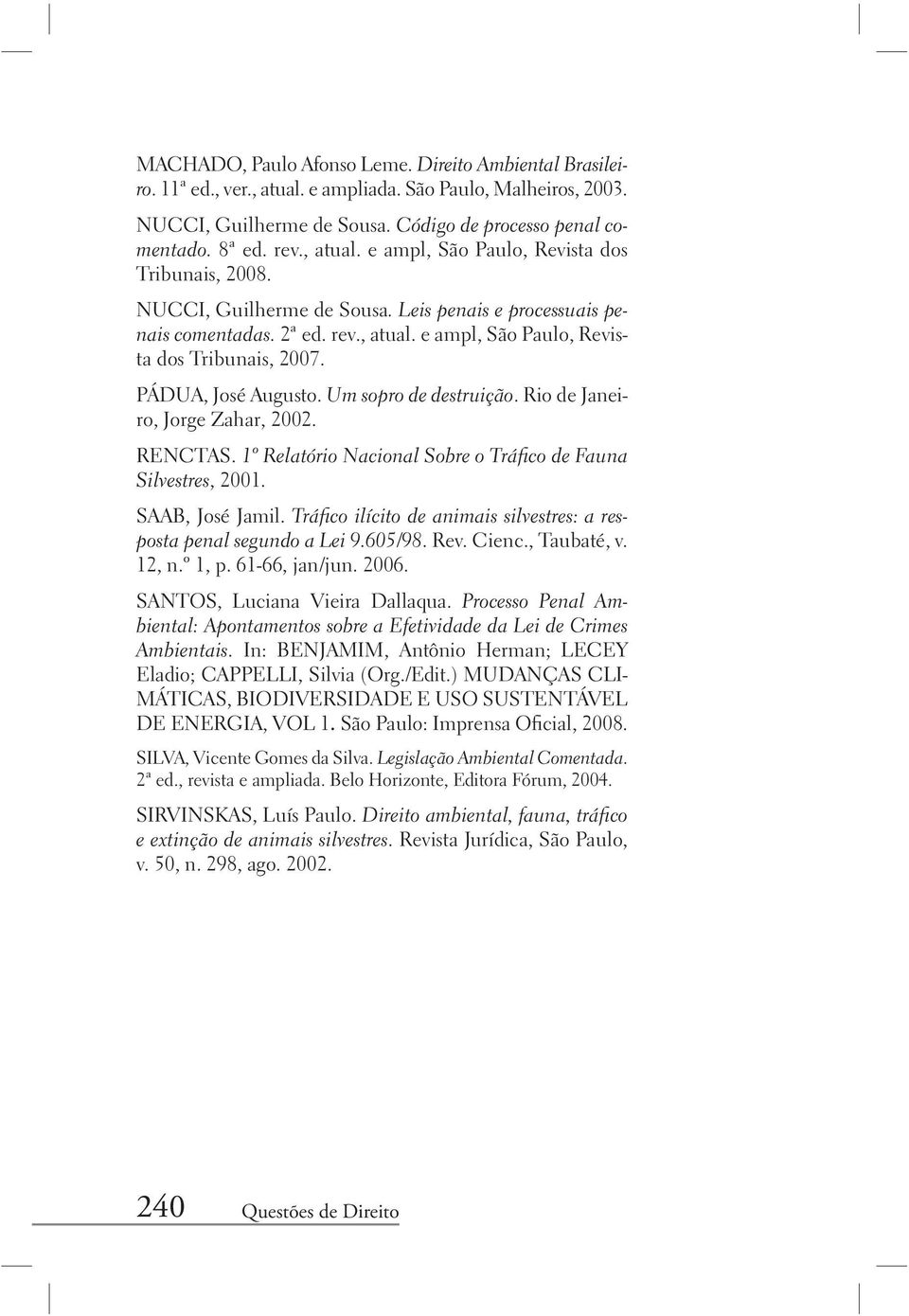 PÁDUA, José Augusto. Um sopro de destruição. Rio de Janeiro, Jorge Zahar, 2002. RENCTAS. 1º Relatório Nacional Sobre o Tráfico de Fauna Silvestres, 2001. SAAB, José Jamil.