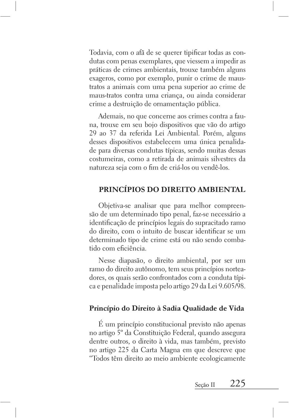 Ademais, no que concerne aos crimes contra a fauna, trouxe em seu bojo dispositivos que vão do artigo 29 ao 37 da referida Lei Ambiental.