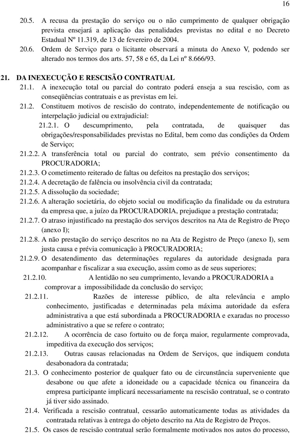 DA INEXECUÇÃO E RESCISÃO CONTRATUAL 21.1. A inexecução total ou parcial do contrato poderá enseja a sua rescisão, com as conseqüências contratuais e as previstas em lei. 21.2. Constituem motivos de rescisão do contrato, independentemente de notificação ou interpelação judicial ou extrajudicial: 21.