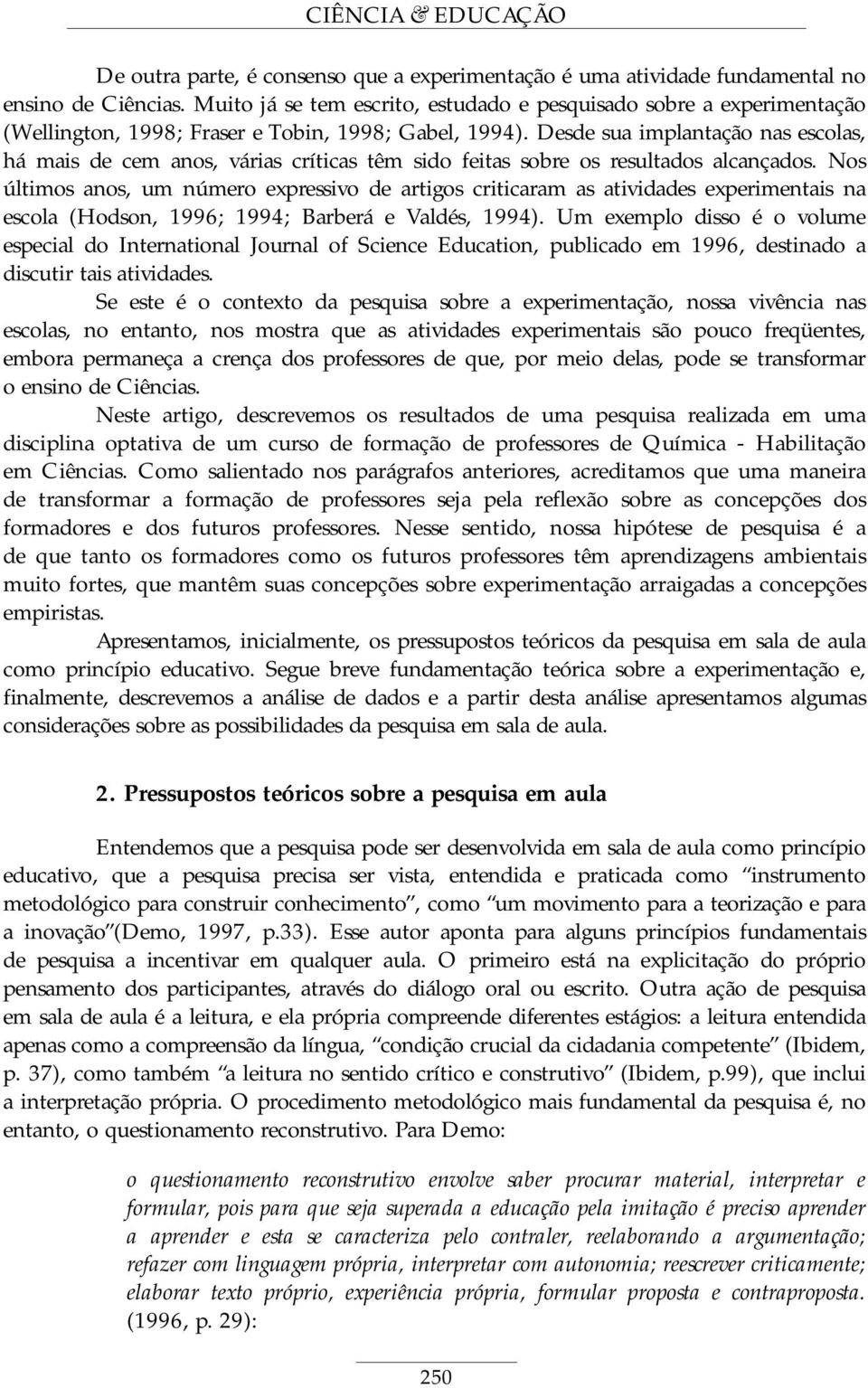 Desde sua implantação nas escolas, há mais de cem anos, várias críticas têm sido feitas sobre os resultados alcançados.