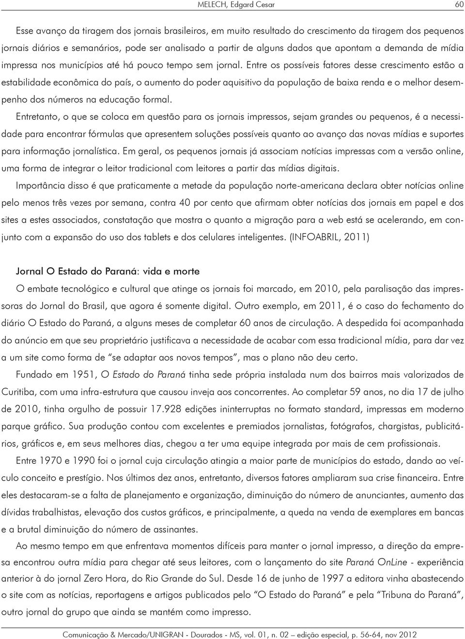 Entre os possíveis fatores desse crescimento estão a estabilidade econômica do país, o aumento do poder aquisitivo da população de baixa renda e o melhor desempenho dos números na educação formal.