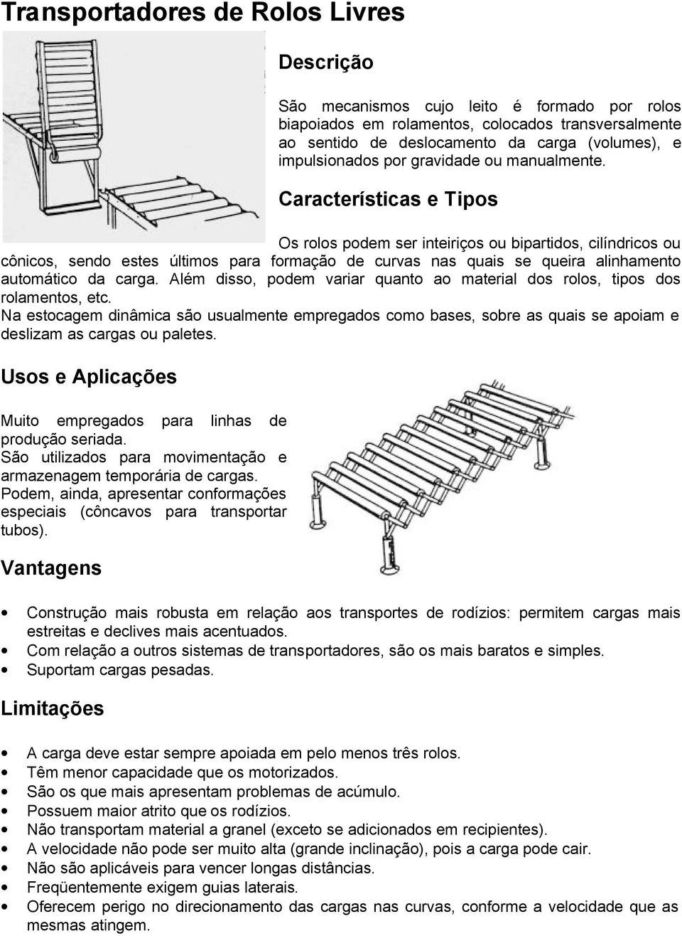 Características e Tipos Os rolos podem ser inteiriços ou bipartidos, cilíndricos ou cônicos, sendo estes últimos para formação de curvas nas quais se queira alinhamento automático da carga.