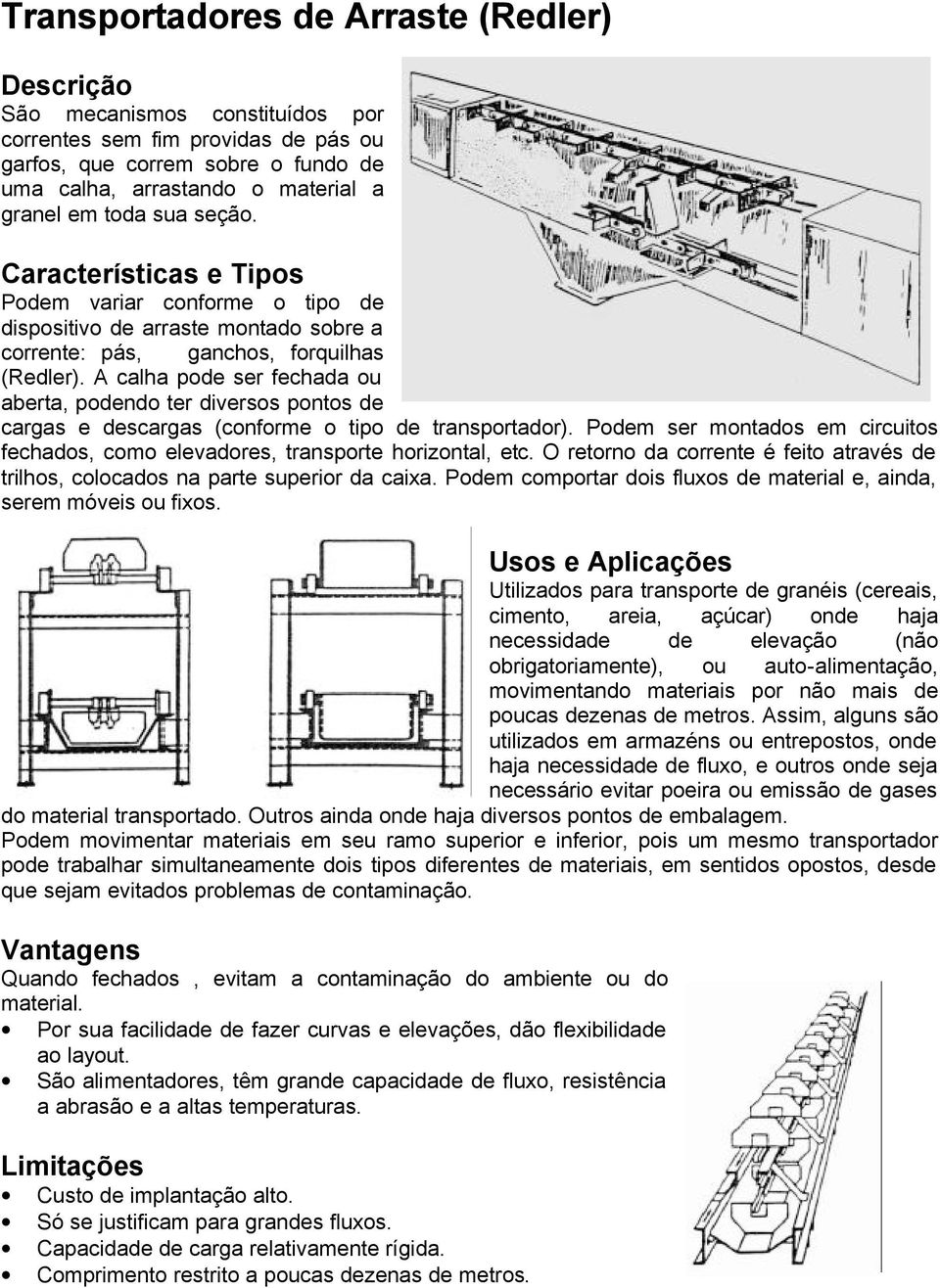 A calha pode ser fechada ou aberta, podendo ter diversos pontos de cargas e descargas (conforme o tipo de transportador).