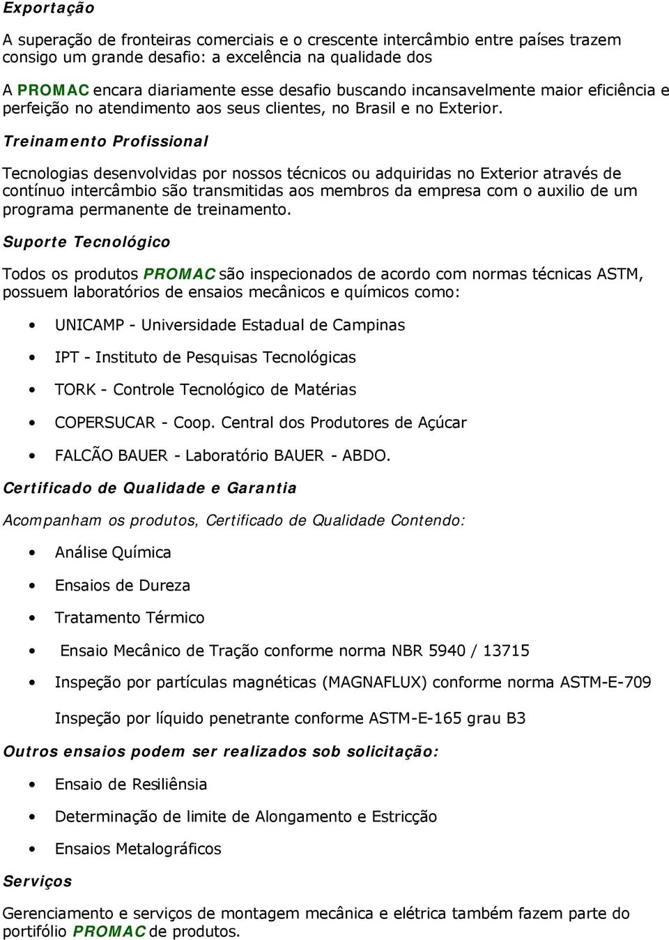 Treinamento Profissional Tecnologias desenvolvidas por nossos técnicos ou adquiridas no Exterior através de contínuo intercâmbio são transmitidas aos membros da empresa com o auxilio de um programa