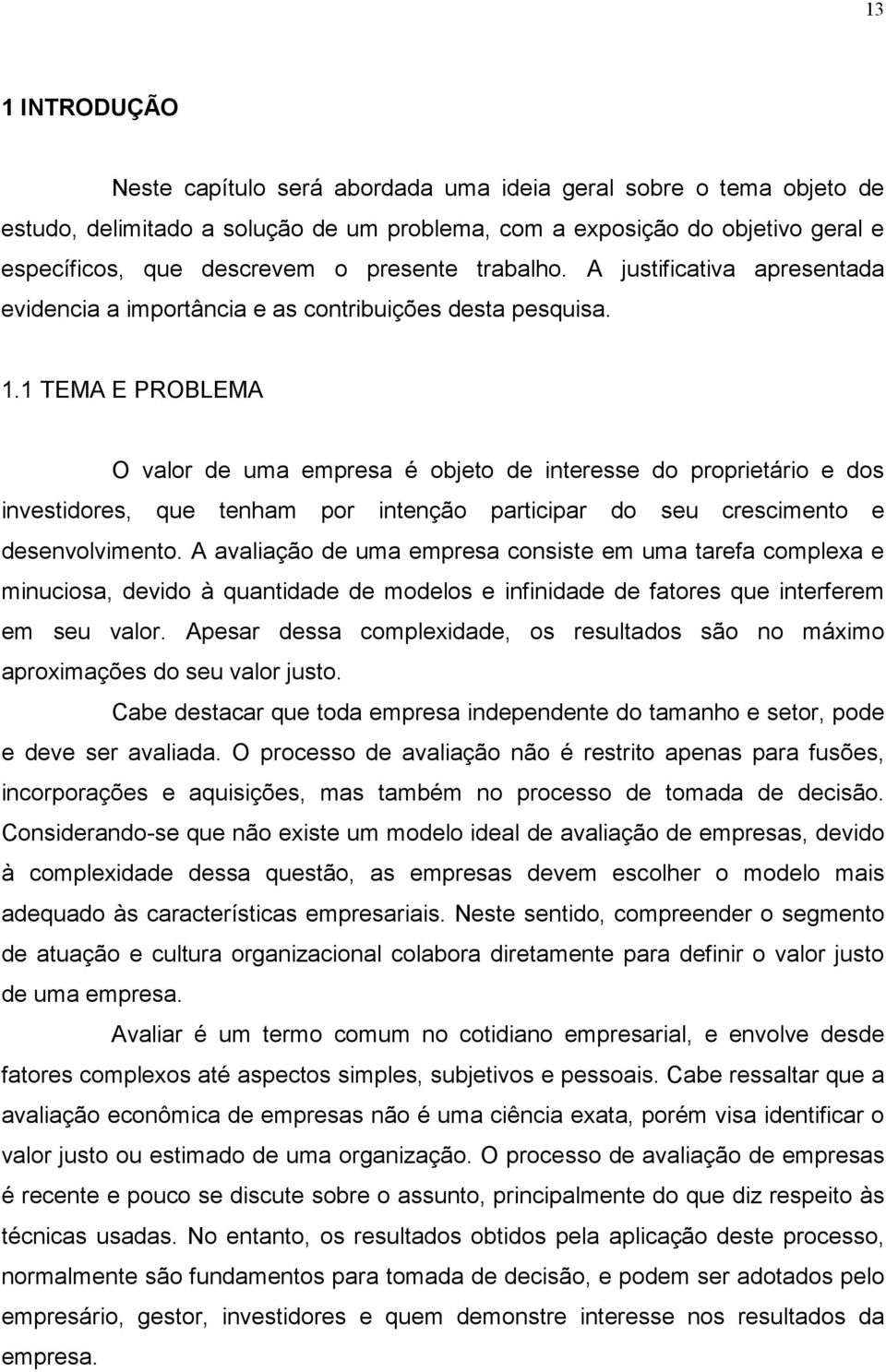 1 TEMA E PROBLEMA O valor de uma empresa é objeto de interesse do proprietário e dos investidores, que tenham por intenção participar do seu crescimento e desenvolvimento.