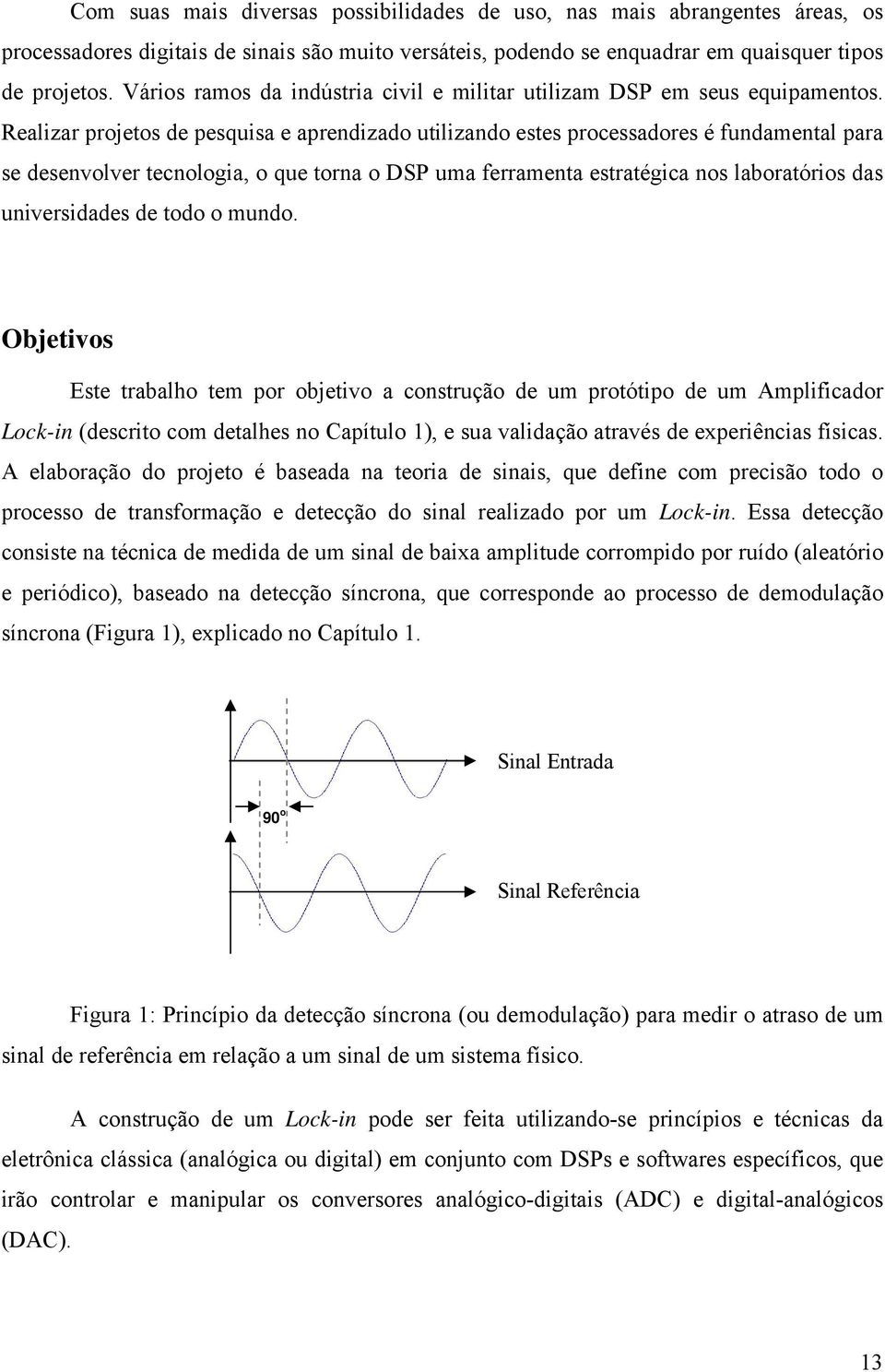 Realizar projetos de pesquisa e aprendizado utilizando estes processadores é fundamental para se desenvolver tecnologia, o que torna o DSP uma ferramenta estratégica nos laboratórios das