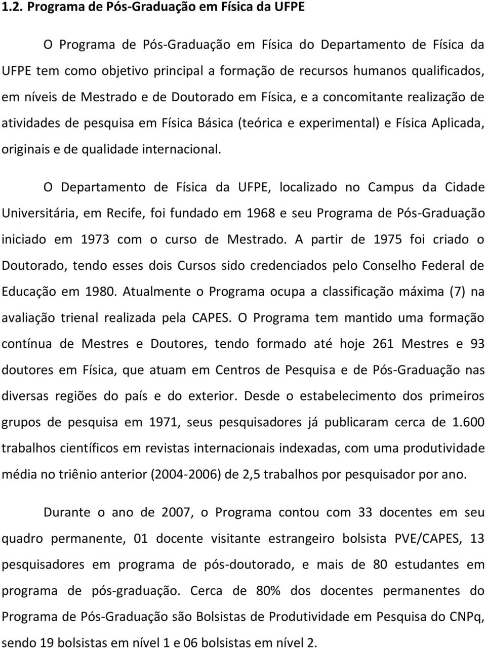 O Departamento de Física da UFPE, localizado no Campus da Cidade Universitária, em Recife, foi fundado em 1968 e seu Programa de Pós-Graduação iniciado em 1973 com o curso de Mestrado.