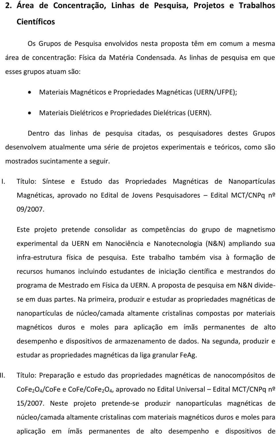 Dentro das linhas de pesquisa citadas, os pesquisadores destes Grupos desenvolvem atualmente uma série de projetos experimentais e teóricos, como são mostrados sucintamente a seguir. I.