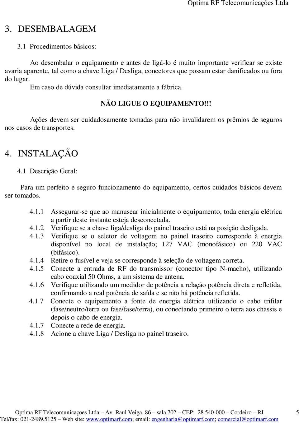 danificados ou fora do lugar. Em caso de dúvida consultar imediatamente a fábrica. NÃO LIGUE O EQUIPAMENTO!