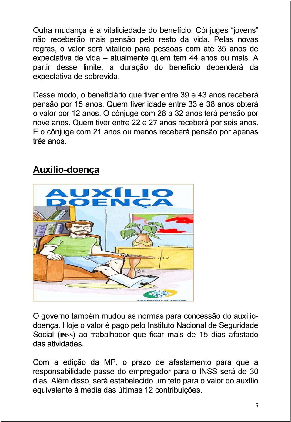 A partir desse limite, a duração do benefício dependerá da expectativa de sobrevida. Desse modo, o beneficiário que tiver entre 39 e 43 anos receberá pensão por 15 anos.