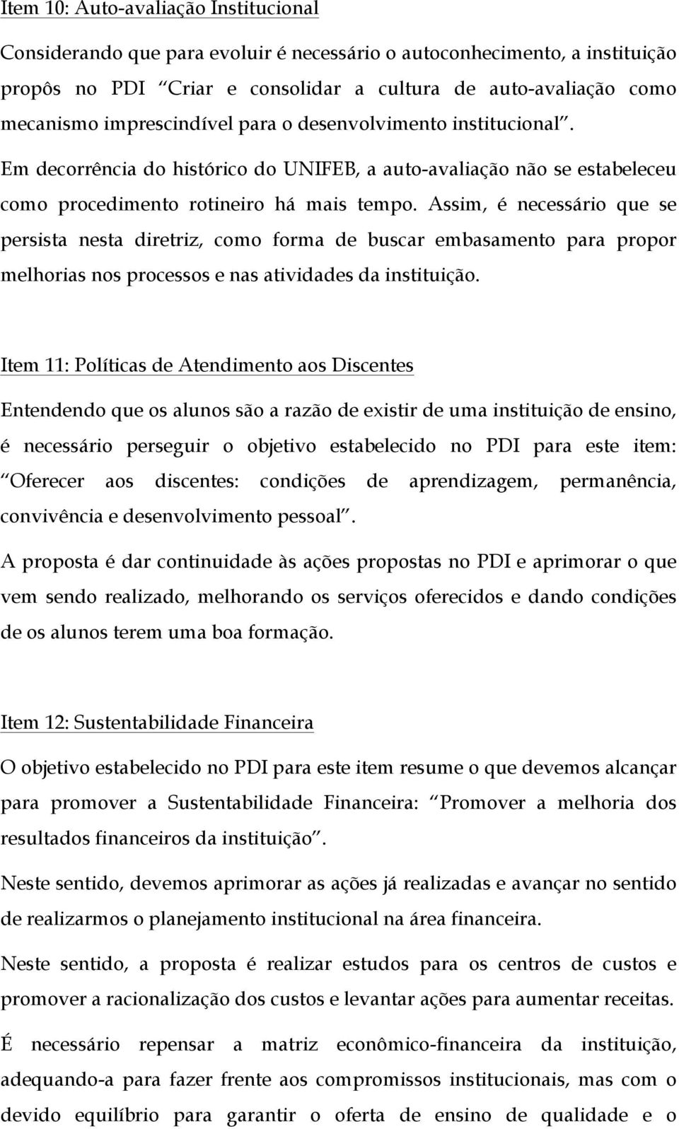 Assim, é necessário que se persista nesta diretriz, como forma de buscar embasamento para propor melhorias nos processos e nas atividades da instituição.