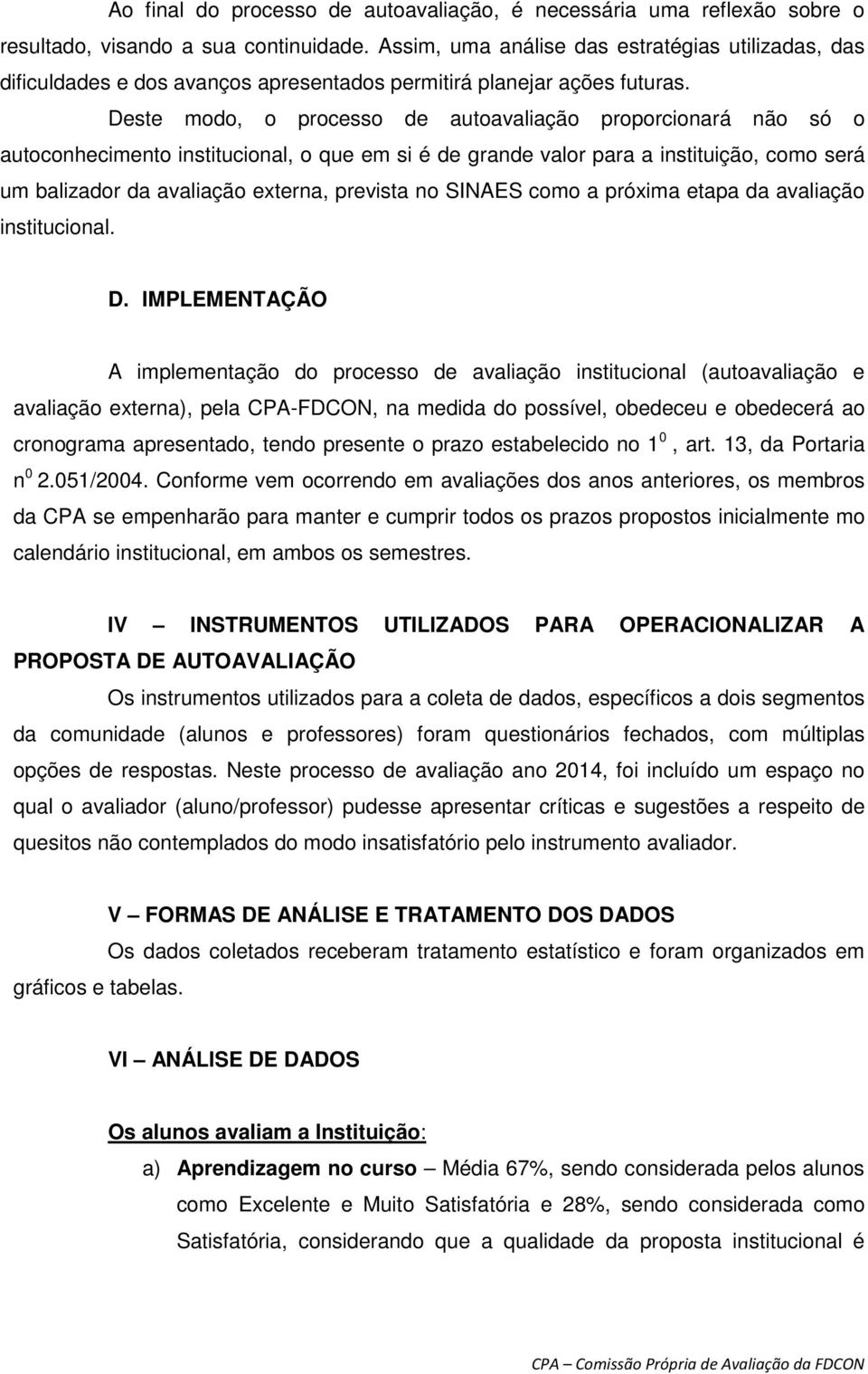 Deste modo, o processo de autoavaliação proporcionará não só o autoconhecimento institucional, o que em si é de grande valor para a instituição, como será um balizador da avaliação externa, prevista