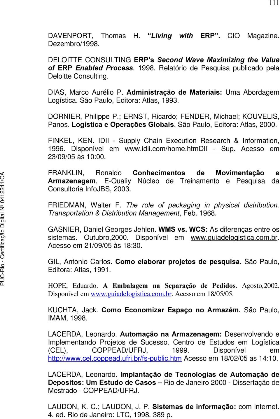 ; ERNST, Ricardo; FENDER, Michael; KOUVELIS, Panos. /RJtVWLFDH2SHUDo}HV*OREDLV. São Paulo, Editora: Atlas, 2000. FINKEL, KEN. IDII - Supply Chain Execution Research & Information, 1996.