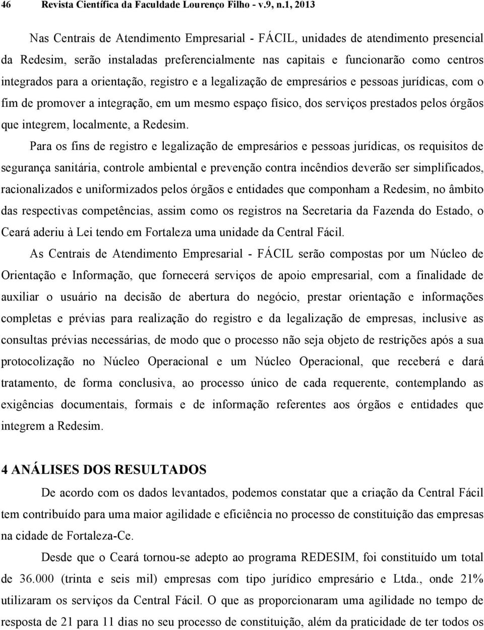 orientação, registro e a legalização de empresários e pessoas jurídicas, com o fim de promover a integração, em um mesmo espaço físico, dos serviços prestados pelos órgãos que integrem, localmente, a